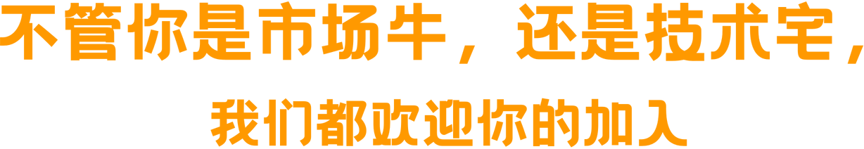 不管你是市场牛,还是技术宅,我们都欢迎你的加入 不管你是市场牛,还是技术宅,我们都欢迎你的加入